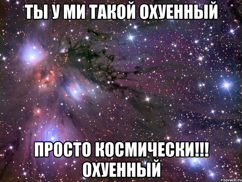 ты у ми такой охуенный просто космически!!! охуенный, Мем Космос