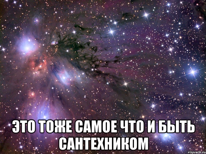  это тоже самое что и быть сантехником, Мем Космос