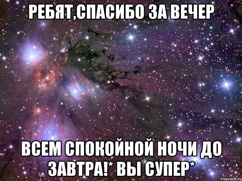 ребят,спасибо за вечер всем спокойной ночи до завтра!* вы супер*, Мем Космос