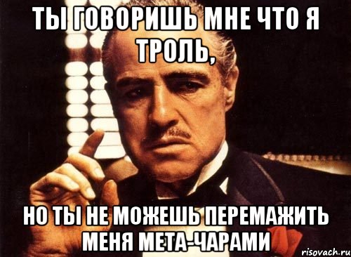 ты говоришь мне что я троль, но ты не можешь перемажить меня мета-чарами, Мем крестный отец