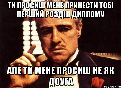 ти просиш мене принести тобі перший розділ диплому але ти мене просиш не як доуга, Мем крестный отец