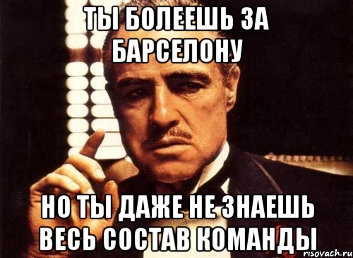 ты болеешь за барселону но ты даже не знаешь весь состав команды, Мем крестный отец