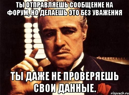 ты отправляешь сообщение на форум, но делаешь это без уважения ты даже не проверяешь свои данные., Мем крестный отец