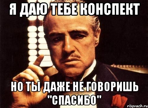 я даю тебе конспект но ты даже не говоришь "спасибо", Мем крестный отец