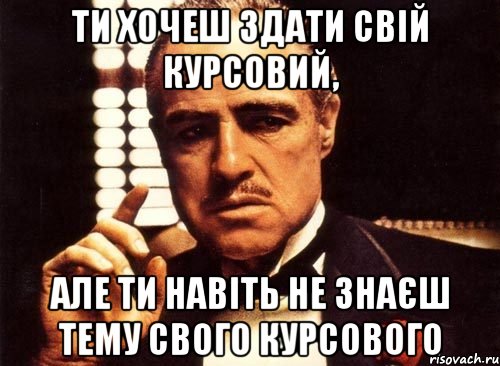 ти хочеш здати свій курсовий, але ти навіть не знаєш тему свого курсового, Мем крестный отец