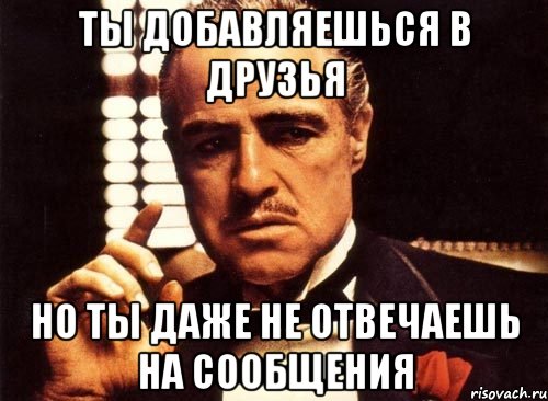 ты добавляешься в друзья но ты даже не отвечаешь на сообщения, Мем крестный отец