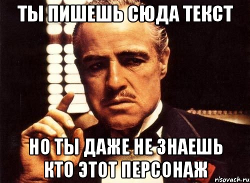 ты пишешь сюда текст но ты даже не знаешь кто этот персонаж, Мем крестный отец