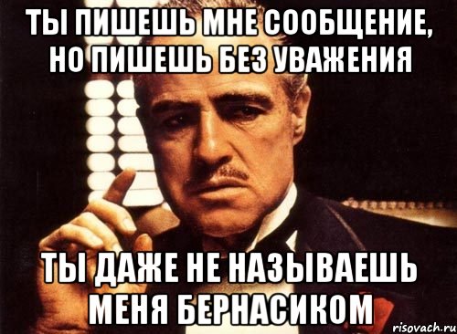 ты пишешь мне сообщение, но пишешь без уважения ты даже не называешь меня бернасиком, Мем крестный отец