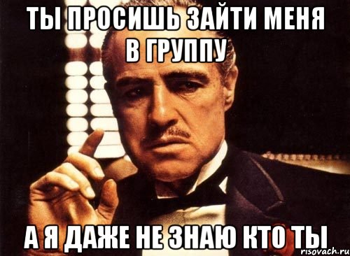 ты просишь зайти меня в группу а я даже не знаю кто ты, Мем крестный отец