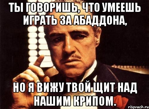 ты говоришь, что умеешь играть за абаддона, но я вижу твой щит над нашим крипом., Мем крестный отец