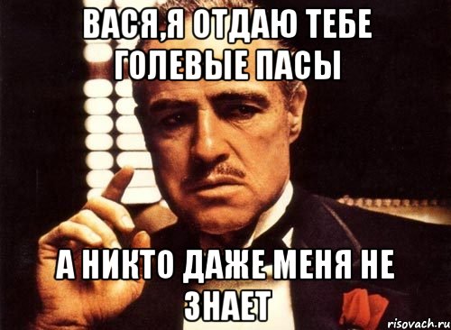 вася,я отдаю тебе голевые пасы а никто даже меня не знает, Мем крестный отец