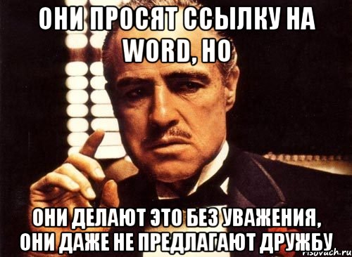 они просят ссылку на word, но они делают это без уважения, они даже не предлагают дружбу, Мем крестный отец