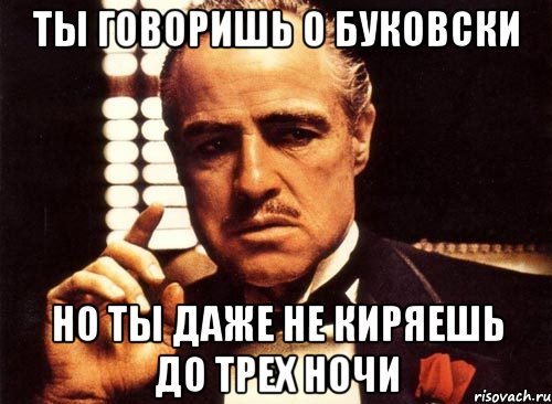 ты говоришь о буковски но ты даже не киряешь до трех ночи, Мем крестный отец