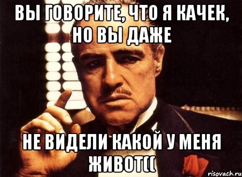 вы говорите, что я качек, но вы даже не видели какой у меня живот((, Мем крестный отец