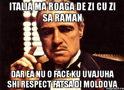 italia ma roaga de zi cu zi sa raman dar ea nu o face ku uvajuha shi respect fatsa di moldova, Мем крестный отец