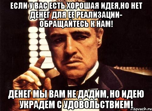 если у вас есть хорошая идея,но нет денег для ее реализации- обращайтесь к нам! денег мы вам не дадим, но идею украдем с удовольствием!, Мем крестный отец