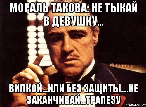 мораль такова: не тыкай в девушку... вилкой...или без защиты....не заканчивай...трапезу, Мем крестный отец