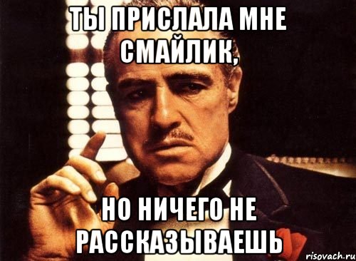 ты прислала мне смайлик, но ничего не рассказываешь, Мем крестный отец