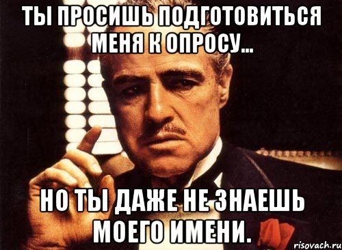 ты просишь подготовиться меня к опросу... но ты даже не знаешь моего имени., Мем крестный отец