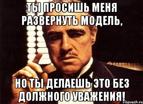 ты просишь меня развернуть модель, но ты делаешь это без должного уважения!, Мем крестный отец