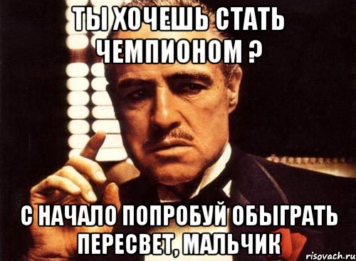 ты хочешь стать чемпионом ? с начало попробуй обыграть пересвет, мальчик, Мем крестный отец