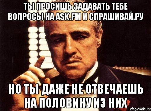 ты просишь задавать тебе вопросы на ask.fm и спрашивай.ру но ты даже не отвечаешь на половину из них, Мем крестный отец