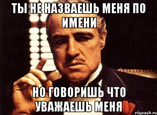 ты не назваешь меня по имени но говоришь что уважаешь меня, Мем крестный отец