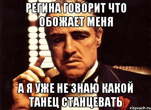 регина говорит что обожает меня а я уже не знаю какой танец станцевать, Мем крестный отец