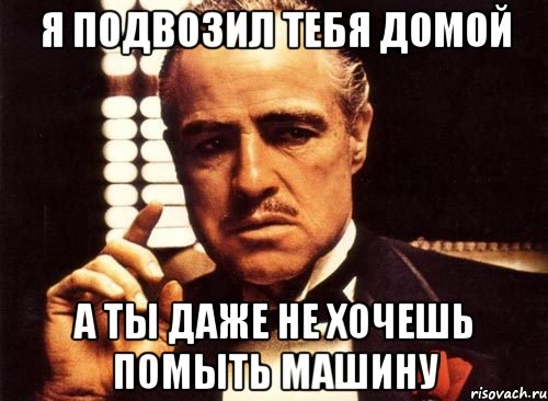 я подвозил тебя домой а ты даже не хочешь помыть машину, Мем крестный отец