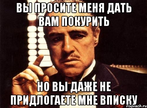 вы просите меня дать вам покурить но вы даже не придлогаете мне вписку, Мем крестный отец