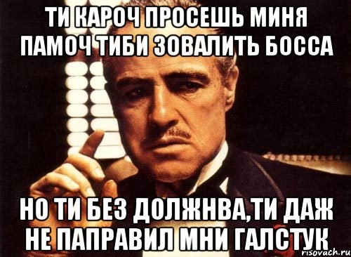 ти кароч просешь миня памоч тиби зовалить босса но ти без должнва,ти даж не паправил мни галстук, Мем крестный отец