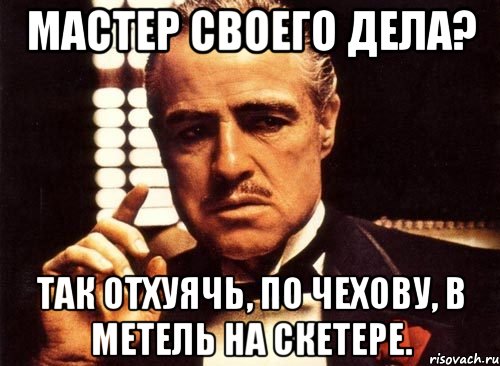 мастер своего дела? так отхуячь, по чехову, в метель на скетере., Мем крестный отец