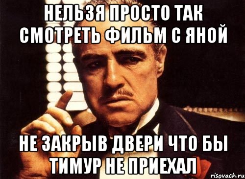 нельзя просто так смотреть фильм с яной не закрыв двери что бы тимур не приехал, Мем крестный отец