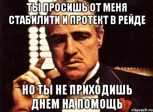 ты просишь от меня стабилити и протект в рейде но ты не приходишь днем на помощь, Мем крестный отец