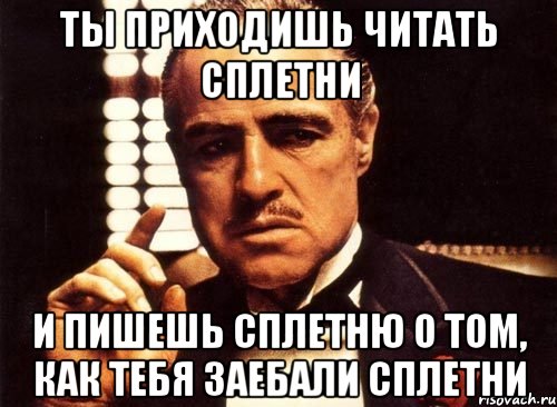 ты приходишь читать сплетни и пишешь сплетню о том, как тебя заебали сплетни, Мем крестный отец