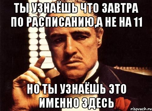 ты узнаёшь что завтра по расписанию,а не на 11 но ты узнаёшь это именно здесь, Мем крестный отец