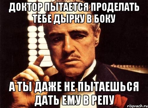 доктор пытается проделать тебе дырку в боку а ты даже не пытаешься дать ему в репу, Мем крестный отец