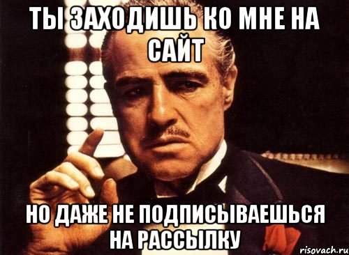 ты заходишь ко мне на сайт но даже не подписываешься на рассылку, Мем крестный отец