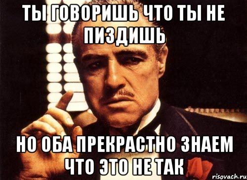 ты говоришь что ты не пиздишь но оба прекрастно знаем что это не так, Мем крестный отец