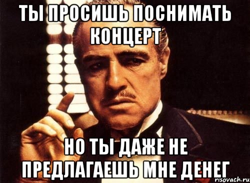 ты просишь поснимать концерт но ты даже не предлагаешь мне денег, Мем крестный отец