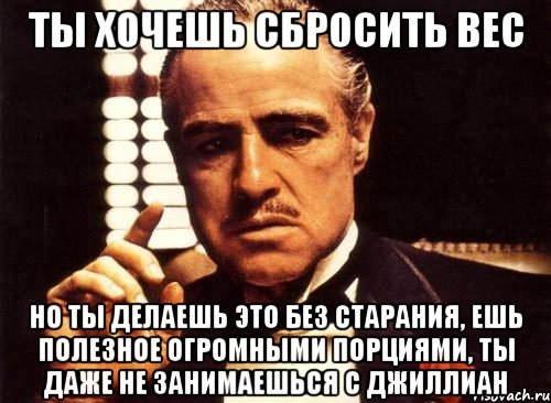 ты хочешь сбросить вес но ты делаешь это без старания, ешь полезное огромными порциями, ты даже не занимаешься с джиллиан, Мем крестный отец