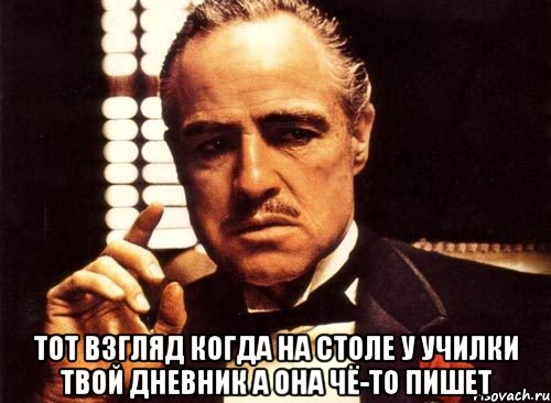  тот взгляд когда на столе у училки твой дневник а она чё-то пишет, Мем крестный отец