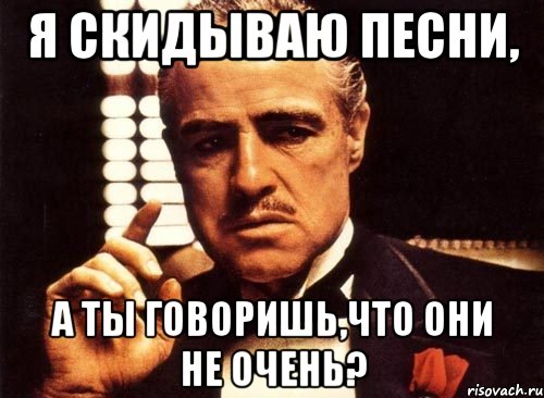 я скидываю песни, а ты говоришь,что они не очень?, Мем крестный отец