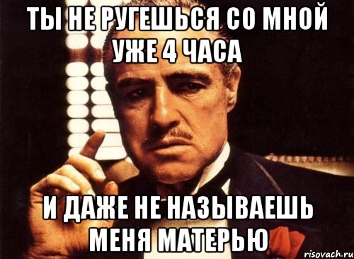 ты не ругешься со мной уже 4 часа и даже не называешь меня матерью, Мем крестный отец