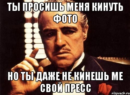 ты просишь меня кинуть фото но ты даже не кинешь ме свой пресс, Мем крестный отец