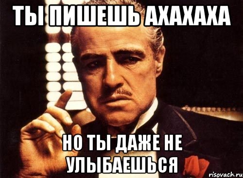 ты пишешь ахахаха но ты даже не улыбаешься, Мем крестный отец