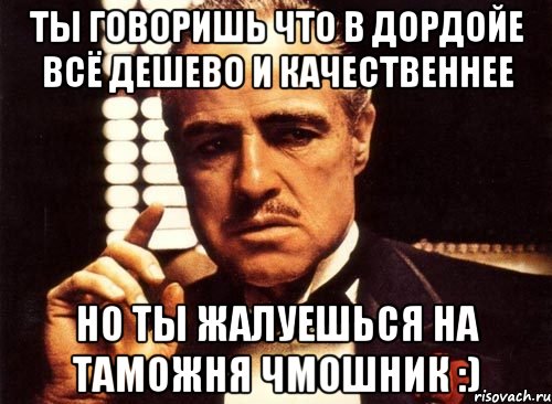 ты говоришь что в дордойе всё дешево и качественнее но ты жалуешься на таможня чмошник :), Мем крестный отец