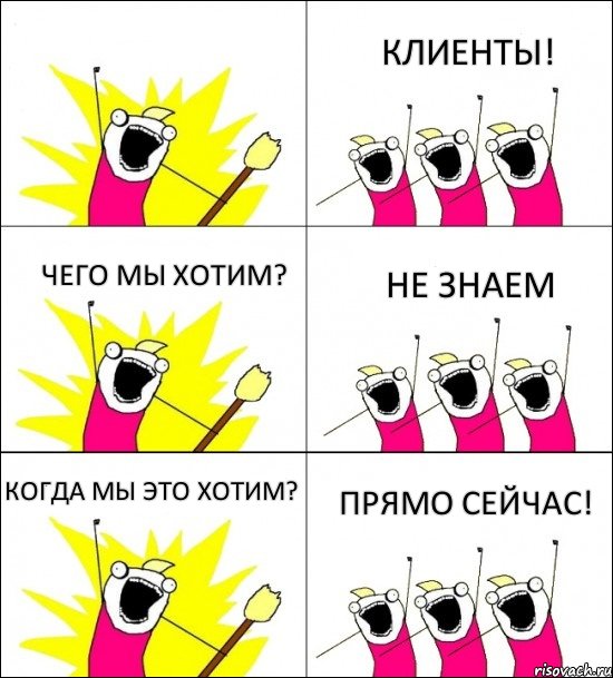 ПРЯМО СЕЙЧАС! КЛИЕНТЫ! ЧЕГО МЫ ХОТИМ? НЕ ЗНАЕМ КОГДА МЫ ЭТО ХОТИМ? 