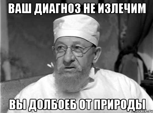 ваш диагноз не излечим вы долбоеб от природы, Мем Профессор Преображенский