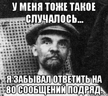 у меня тоже такое случалось... я забывал ответить на 80 сообщений подряд., Мем   Ленин удивлен